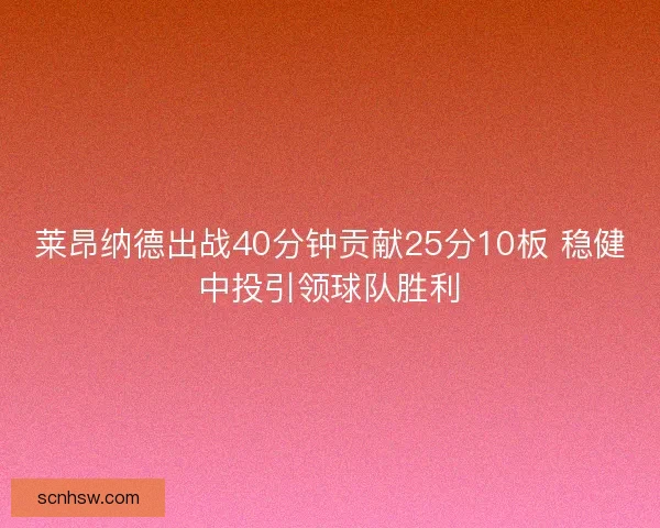 莱昂纳德出战40分钟贡献25分10板 稳健中投引领球队胜利