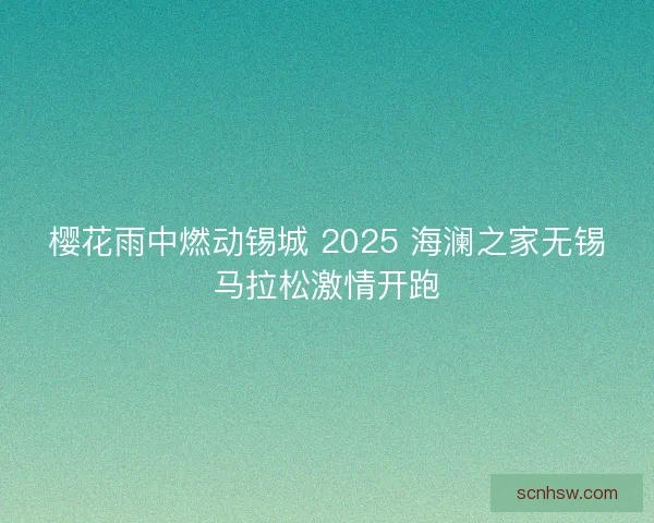 樱花雨中燃动锡城 2025 海澜之家无锡马拉松激情开跑 樱花雨中燃动锡城 2025 海澜之家无锡马拉松激情开跑