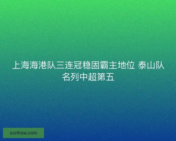 上海海港队三连冠稳固霸主地位 泰山队名列中超第五